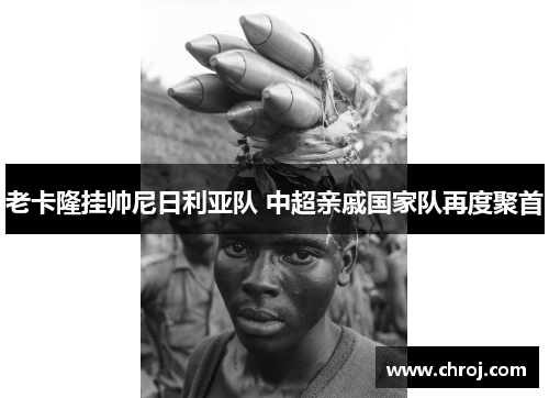 老卡隆挂帅尼日利亚队 中超亲戚国家队再度聚首