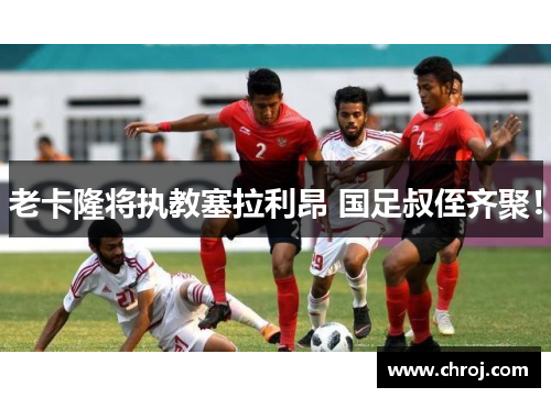 老卡隆将执教塞拉利昂 国足叔侄齐聚！