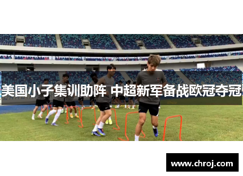 美国小子集训助阵 中超新军备战欧冠夺冠