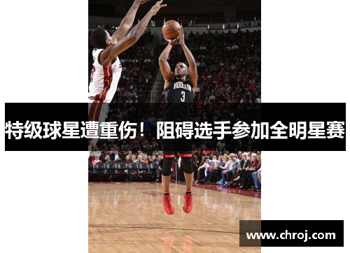 特级球星遭重伤！阻碍选手参加全明星赛