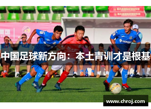 中国足球新方向：本土青训才是根基