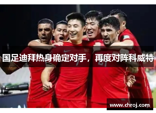 国足迪拜热身确定对手，再度对阵科威特