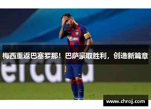 梅西重返巴塞罗那！巴萨豪取胜利，创造新篇章