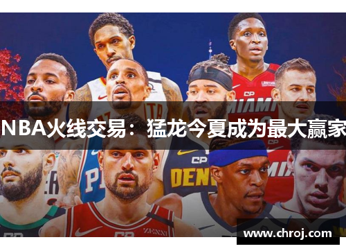 NBA火线交易：猛龙今夏成为最大赢家